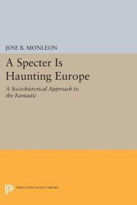 Title: A Specter is Haunting Europe: A Sociohistorical Approach to the Fantastic, Author: José B. Monleón