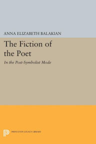 Title: The Fiction of the Poet: In the Post-Symbolist Mode, Author: Anna Elizabeth Balakian