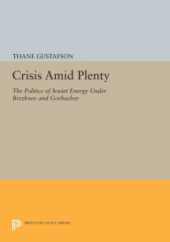 Title: Crisis amid Plenty: The Politics of Soviet Energy under Brezhnev and Gorbachev, Author: Thane Gustafson