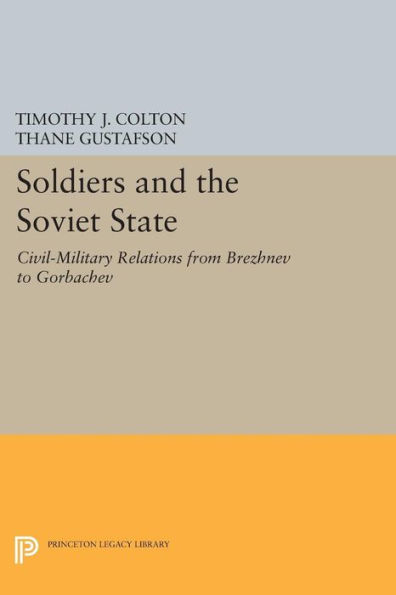 Soldiers and the Soviet State: Civil-Military Relations from Brezhnev to Gorbachev