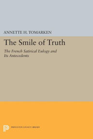 Title: The Smile of Truth: The French Satirical Eulogy and Its Antecedents, Author: Annette H. Tomarken