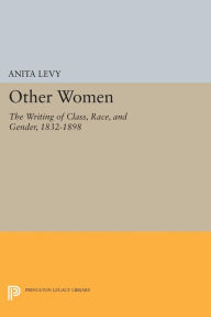 Title: Other Women: The Writing of Class, Race, and Gender, 1832-1898, Author: Anita Levy