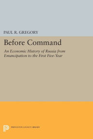 Title: Before Command: An Economic History of Russia from Emancipation to the First Five-Year, Author: Paul R. Gregory