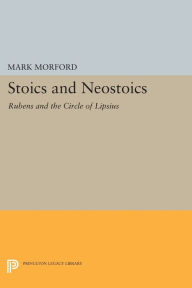 Title: Stoics and Neostoics: Rubens and the Circle of Lipsius, Author: Mark P.O. Morford