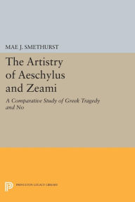 Title: The Artistry of Aeschylus and Zeami: A Comparative Study of Greek Tragedy and No, Author: Mae J. Smethurst