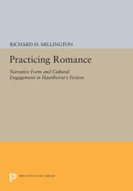 Title: Practicing Romance: Narrative Form and Cultural Engagement in Hawthorne's Fiction, Author: Richard H. Millington