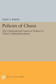 Title: Policies of Chaos: The Organizational Causes of Violence in China's Cultural Revolution, Author: Lynn T. White III