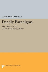 Title: Deadly Paradigms: The Failure of U.S. Counterinsurgency Policy, Author: D. Michael Shafer