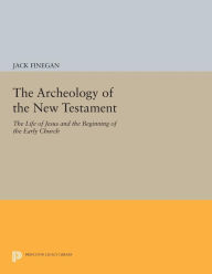 Title: The Archeology of the New Testament: The Life of Jesus and the Beginning of the Early Church - Revised Edition, Author: Jack Finegan