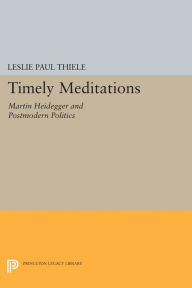 Title: Timely Meditations: Martin Heidegger and Postmodern Politics, Author: Leslie Paul Thiele