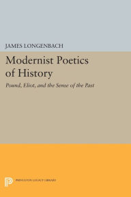 Title: Modernist Poetics of History: Pound, Eliot, and the Sense of the Past, Author: James Longenbach