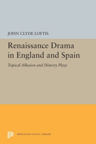 Title: Renaissance Drama in England and Spain: Topical Allusion and History Plays, Author: John Clyde Loftis