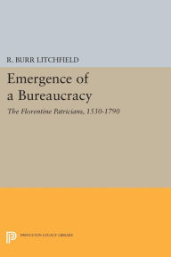 Title: Emergence of a Bureaucracy: The Florentine Patricians, 1530-1790, Author: R. Burr Litchfield