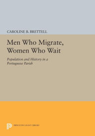 Title: Men Who Migrate, Women Who Wait: Population and History in a Portuguese Parish, Author: Caroline B. Brettell