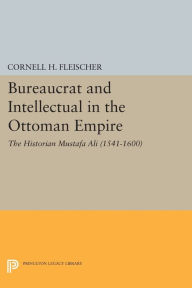 Title: Bureaucrat and Intellectual in the Ottoman Empire: The Historian Mustafa Ali (1541-1600), Author: Cornell H. Fleischer