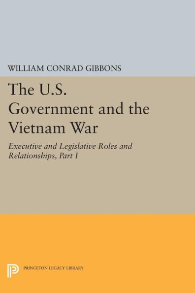 the U.S. Government and Vietnam War: Executive Legislative Roles Relationships, Part I: 1945-1960