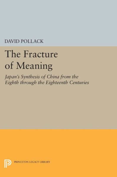 the Fracture of Meaning: Japan's Synthesis China from Eighth through Eighteenth Centuries