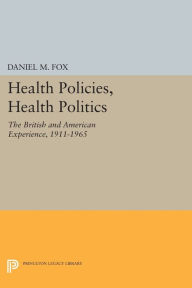 Title: Health Policies, Health Politics: The British and American Experience, 1911-1965, Author: Daniel M. Fox