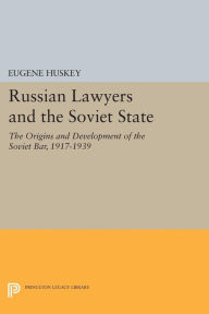 Title: Russian Lawyers and the Soviet State: The Origins and Development of the Soviet Bar, 1917-1939, Author: Eugene Huskey