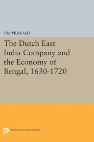 Title: The Dutch East India Company and the Economy of Bengal, 1630-1720, Author: Om Prakash