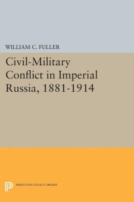 Title: Civil-Military Conflict in Imperial Russia, 1881-1914, Author: William C. Fuller Jr.