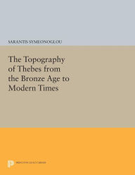 Title: The Topography of Thebes from the Bronze Age to Modern Times, Author: Sarantis Symeonoglou