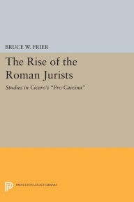 Title: The Rise of the Roman Jurists: Studies in Cicero's Pro Caecina, Author: Bruce W. Frier