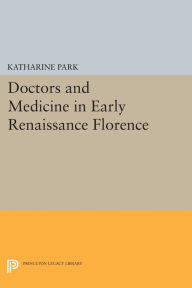 Title: Doctors and Medicine in Early Renaissance Florence, Author: Katharine Park