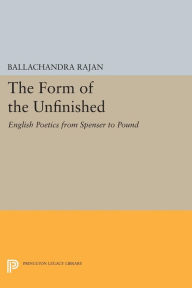 Title: The Form of the Unfinished: English Poetics from Spenser to Pound, Author: Balachandra Rajan