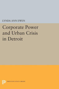 Title: Corporate Power and Urban Crisis in Detroit, Author: Lynda Ann Ewen