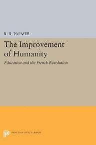 Title: The Improvement of Humanity: Education and the French Revolution, Author: R. R. Palmer