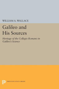 Title: Galileo and His Sources: Heritage of the Collegio Romano in Galileo's Science, Author: William A. Wallace