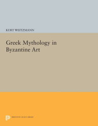 Title: Greek Mythology in Byzantine Art, Author: Kurt Weitzmann