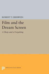 Title: Film and the Dream Screen: A Sleep and a Forgetting, Author: Robert T. Eberwein