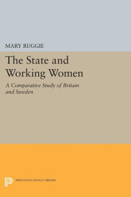 Title: The State and Working Women: A Comparative Study of Britain and Sweden, Author: Mary Ruggie