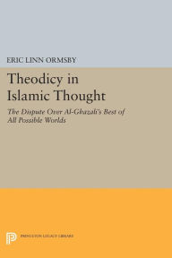 Title: Theodicy in Islamic Thought: The Dispute Over Al-Ghazali's Best of All Possible Worlds, Author: Eric Linn Ormsby
