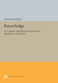 Title: Knowledge: Its Creation, Distribution and Economic Significance, Volume III: The Economics of Information and Human Capital, Author: Fritz Machlup