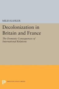 Title: Decolonization in Britain and France: The Domestic Consequences of International Relations, Author: Miles Kahler