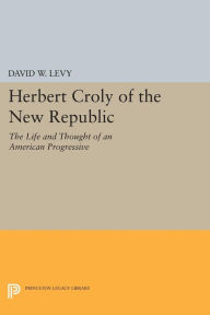 Title: Herbert Croly of the New Republic: The Life and Thought of an American Progressive, Author: David W. Levy