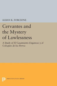 Title: Cervantes and the Mystery of Lawlessness: A Study of El Casamiento Enganoso y el Coloquio de los Perros, Author: Alban K. Forcione