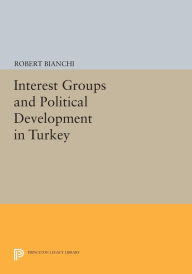 Title: Interest Groups and Political Development in Turkey, Author: Robert Bianchi