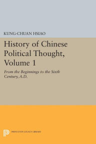 Title: History of Chinese Political Thought, Volume 1: From the Beginnings to the Sixth Century, A.D., Author: Kung-chuan Hsiao