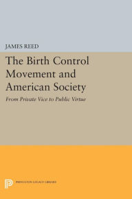 Title: The Birth Control Movement and American Society: From Private Vice to Public Virtue, Author: James Reed