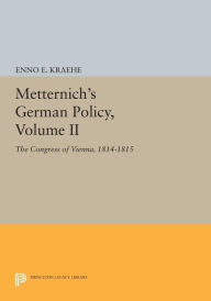 Title: Metternich's German Policy, Volume II: The Congress of Vienna, 1814-1815, Author: Enno E. Kraehe