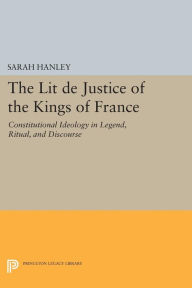 Title: The Lit de Justice of the Kings of France: Constitutional Ideology in Legend, Ritual, and Discourse, Author: Sarah Hanley