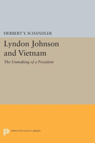 Title: Lyndon Johnson and Vietnam: The Unmaking of a President, Author: Herbert Y. Schandler
