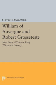 Title: William of Auvergne and Robert Grosseteste: New Ideas of Truth in Early Thirteenth Century, Author: Steven P. Marrone