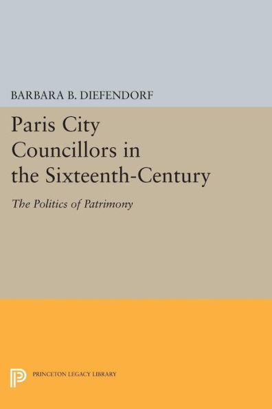 Paris City Councillors The Sixteenth-Century: Politics of Patrimony