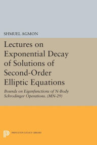 Title: Lectures on Exponential Decay of Solutions of Second-Order Elliptic Equations: Bounds on Eigenfunctions of N-Body Schrodinger Operations. (MN-29), Author: Shmuel Agmon