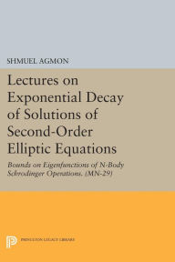 Title: Lectures on Exponential Decay of Solutions of Second-Order Elliptic Equations: Bounds on Eigenfunctions of N-Body Schrodinger Operations, Author: Shmuel Agmon